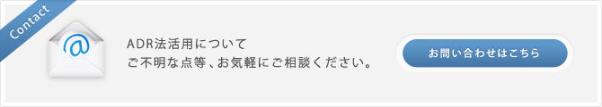 ADR法活用について ご不明な点等、お気軽にご相談ください。お問い合わせはこちら。