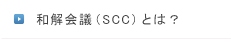 和解会議（SCC）とは？